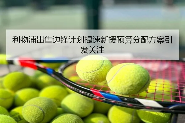 利物浦出售边锋计划提速新援预算分配方案引发关注