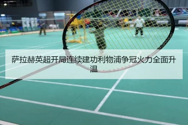 萨拉赫英超开局连续建功利物浦争冠火力全面升温