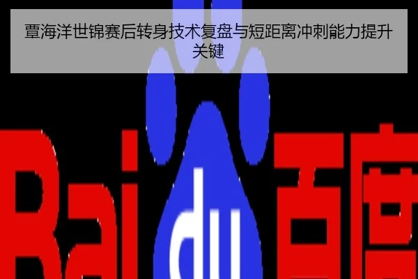 覃海洋世锦赛后转身技术复盘与短距离冲刺能力提升关键